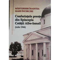 Marturisiri inaintea Marii Incercari - Conferintele preotesti din Episcopia Cetatii Albe -Ismail...