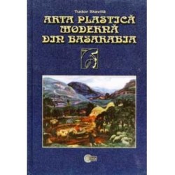 Arta plastica moderna din Basarabia. 1870–1940 - Tudor Stavila