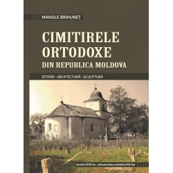 Cimitirele ortodoxe din Republica Moldova. Istorie. Arhitectura. Sculptura - Manole Brihunet
